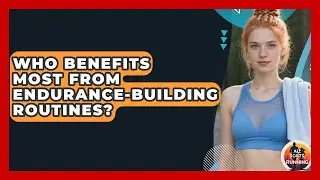 Who Benefits Most From Endurance-Building Routines? - All Sorts Of Running