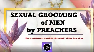 Sexual Grooming by Pastors I Men are groomed by preachers who sexually violate their wives