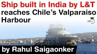 India Chile Defence Deals - Ship built in India by L&T reaches Chile&rsquo;s Valparaiso Harbour #UPSC #IAS