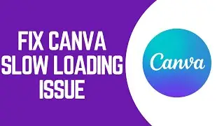 How to Fix Canva Slow Loading Issue