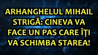 ⚡ ARHANGHELUL MIHAIL STRIGĂ: CINEVA VA FACE UN PAS CARE ÎȚI VA SCHIMBA STAREA!