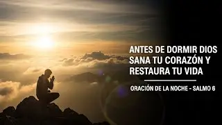 ORACIÓN PODEROSA DE LA NOCHE con el SALMO 6 | Dios Sana tu Corazón y Restaura tu Vida