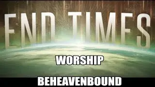 End Times BeHeavenbound Worship - Be still O my Soul - Create in me a clean Heart O God April 2022
