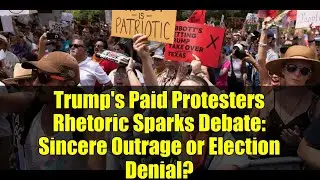Trump's Paid Protesters Rhetoric Sparks Debate: Sincere Outrage or Election Denial?