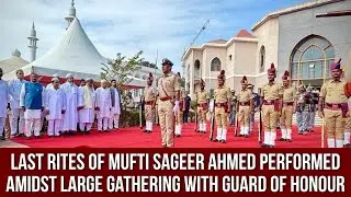 Last Rites of Mufti Sageer Ahmed Performed Amidst Large Gathering With Guard of Honour