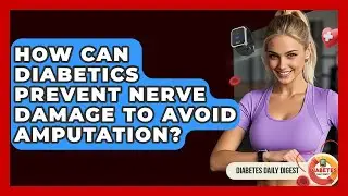 How Can Diabetics Prevent Nerve Damage To Avoid Amputation? - Diabetes Daily Digest