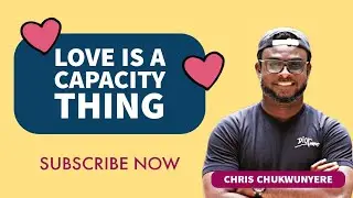 Love is a Capacity Thing | Understanding Different Love Capacities | Chris Chukwunyere