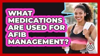 What Medications Are Used For AFib Management?