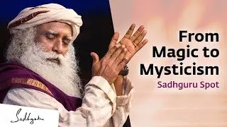 From Magic to Mysticism | Sadhguru