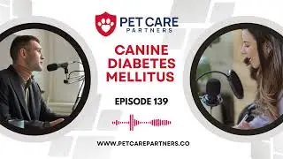 EP 139: Canine Diabetes Mellitus: Diagnosis, Treatment, and Management | Pet Care Partners Podcast