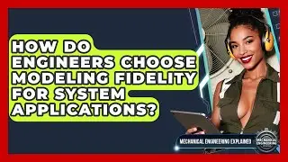 How Do Engineers Choose Modeling Fidelity For System Applications?