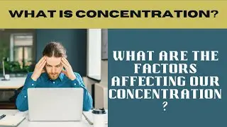 What is concentration? What are the factors affecting our concentration?