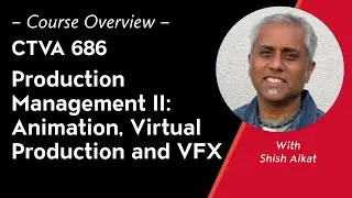 Course Overview: CTVA 686: Production Management II: Animation, Virtual Production and VFX