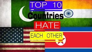 Top 10 Countries that Hate Each Other most