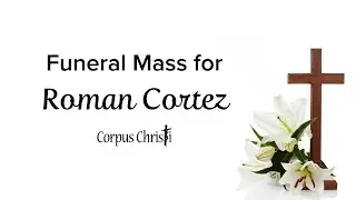 Corpus Christi Funeral Mass for Roman Cortez - Saturday, June 14, 2025 at 9:00AM