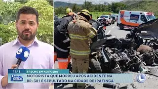 Trecho em Nova Era:  Motorista que morreu ap&oacute;s acidente na BR-381 &eacute; sepultado na cidade de Ipatinga.