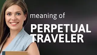 Exploring the World as a Perpetual Traveler