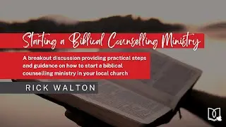Starting a Biblical Counselling Ministry - Rick Walton