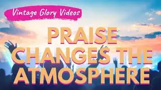 Praise Changes the Atmosphere - Joshua Mills - Vintage Glory Videos
