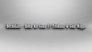 BechoLize - Keda Ku Gana Ft  TitoRasz & Gols Nigga