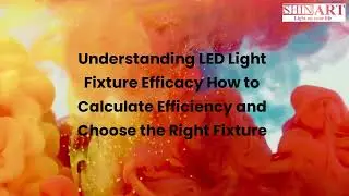 Understanding LED Light Fixture Efficacy: How to Calculate Efficiency and Choose the Right Fixture