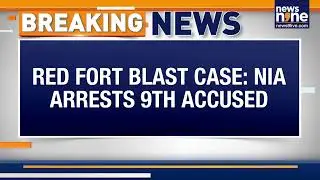 BREAKING: NIA Arrests 9th Accused in Delhi Red Fort Blast Case | Investigation Update