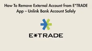 How To Remove External Account from E*TRADE App &ndash; Unlink Bank Account Safely