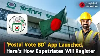 &lsquo;Postal Vote BD&rsquo; App Launched, Here&rsquo;s How Expatriates Will Register | Bangladesh Guardian News