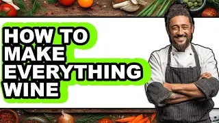 How to Make Everything Wine - Easy Guide