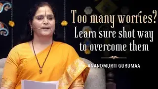 Too many worries? Learn the sure shot way to overcome them | Anandmurti Gurumaa