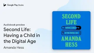 Second Life: Having a Child in the Digital Age by Amanda Hess &middot; Audiobook preview