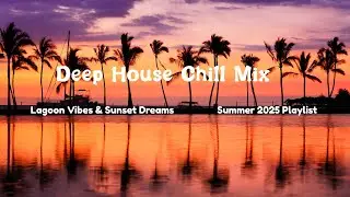 Deep House Chill Mix 🌴 Lagoon Vibes & Sunset Dreams &ndash; Summer 2025 Playlist