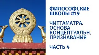 Философские школы #19. Читтаматра. Часть 4 - Основа концептуального признавания