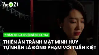 Thi&ecirc;n &Acirc;n từ chối gặp Minh Huy, tự nhận m&igrave;nh l&agrave; đồng phạm với Tuấn Kiệt | 7 Năm Chưa Cưới Sẽ Chia Tay