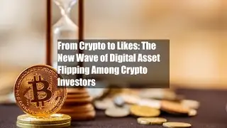 From Crypto to Likes: The New Wave of Digital Asset Flipping Among