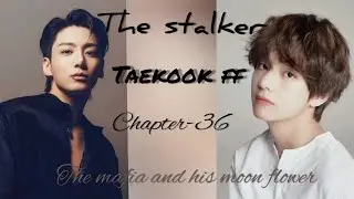 THE STALKER|TAEKOOK FF|The Mafia and his Moonflower Chapter-36|DARK ROMANCE