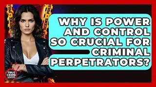 Why Is Power And Control So Crucial For Criminal Perpetrators? - True Crime Lovers