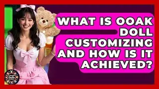 What Is OOAK Doll Customizing And How Is It Achieved? - Collectible Dolls and Toys