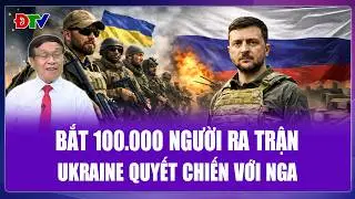 Đại tá Lê Thế Mẫu: Sống ở Ukraine là phải đánh Nga, Kiev bắt 100.000 người nước ngoài ra trận