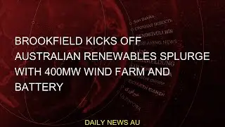 #farm #400MW #Australian #splurge #Brookfield #renewables #kicks #battery #windBrookfield kicks off