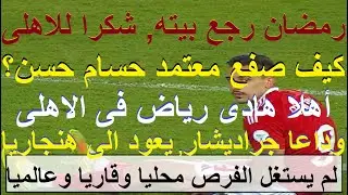 وداعا جراديشار يعود الى هنجاريا أهلا هادى رياض, هنا سر عظمة الاهلى أنقذ مستقبل رمضان صبحى #علاء_صادق