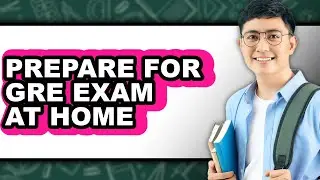 How to Prepare for Gre Exam at Home - Step by Step