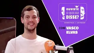 OUVISTE O QUE EU DISSE? #17 | com Vasco Elvas - 