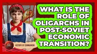 What Is The Role Of Oligarchs In post-Soviet Economic Transition? - History of Communism