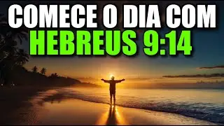 Oração Da Manhã HEBREUS 9:14 | Poderosa Oração De Purificação Interior E Entrega Ao Deus Vivo