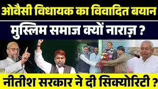 ओवैसी विधायक का विवादित बयान मुस्लिम समाज क्यों नाराज़ ?नीतीश सरकार ने दी सिक्योरिटी?