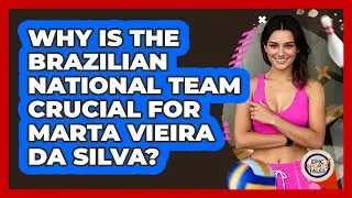 Why Is The Brazilian National Team Crucial For Marta Vieira Da Silva? - Epic Sports Tales