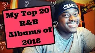 MY TOP 20 R&B ALBUMS OF 2018!!!