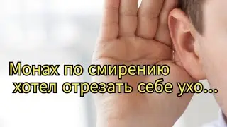Монах по смирению хотел отрезать себе ухо...