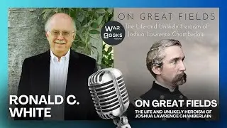 U.S. Civil War &ndash; Joshua Chamberlain, Unlikely Hero &ndash; Ronald C. White (Author Interview, 2023)